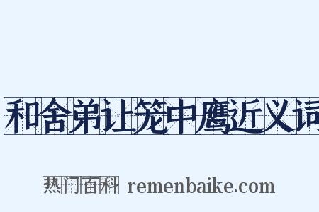 和舍弟让笼中鹰近义词是什么意思的图片